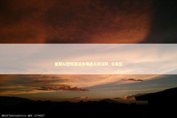 美股AI恐慌蔓延市场进入验证期_引用型 新闻