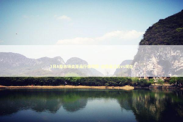 3月A股市场资源品行情可期-资源品过去vs现在 新闻