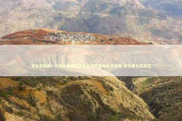 华为发布新一代算力底座超节点系列产品海外首亮相-华为算力实用型 新闻