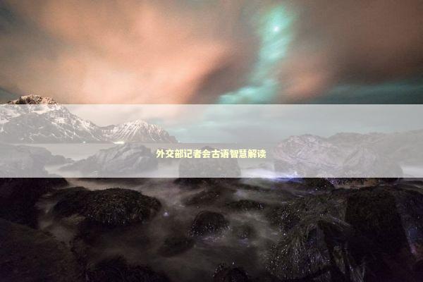 外交部记者会古语智慧解读 新闻