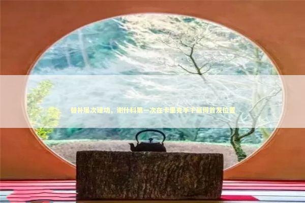 替补屡次建功，谢什科第一次在卡里克手下赢得首发位置