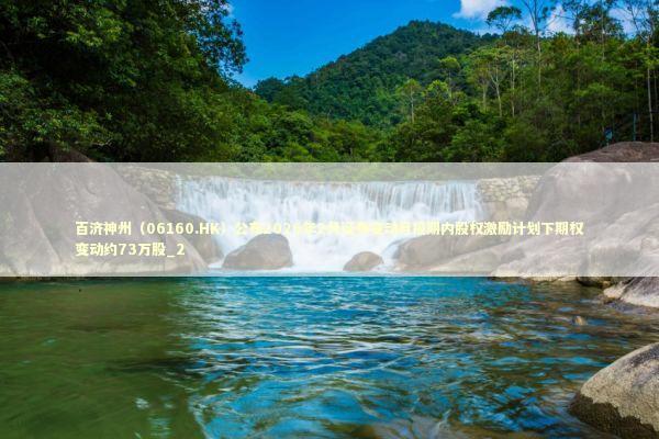 百济神州（06160.HK）公布2026年2月证券变动月报期内股权激励计划下期权变动约73万股_2 新闻