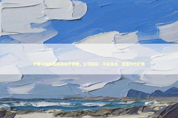 IF椰子水被质疑添加外源糖,公司回应:不实信息、恶意炒作扩散 IF椰子水被质疑添加外源糖,公司回应:不实信息、恶意炒作扩散 新闻