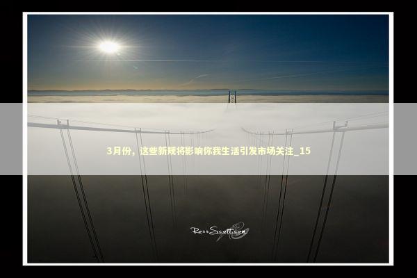 3月份，这些新规将影响你我生活引发市场关注_15