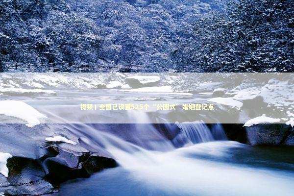 视频丨全国已设置525个“公园式”婚姻登记点 视频丨全国已设置525个“公园式”婚姻登记点 新闻